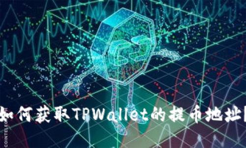 如何获取TPWallet的提币地址？