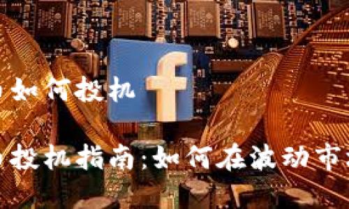 加密货币如何投机

加密货币投机指南：如何在波动市场中获利