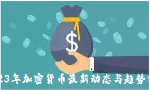   
2023年加密货币最新动态与趋势分析