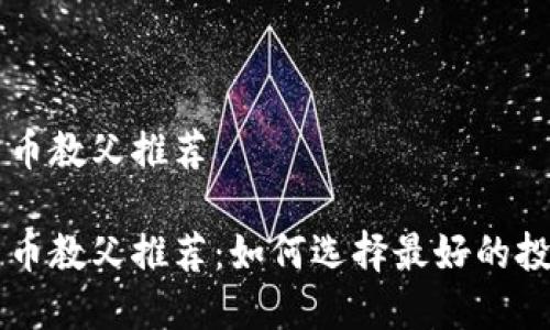 加密货币教父推荐

加密货币教父推荐：如何选择最好的投资项目