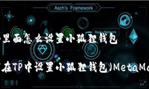在tp里面怎么设置小狐狸钱包

如何在TP中设置小狐狸钱包（MetaMask）