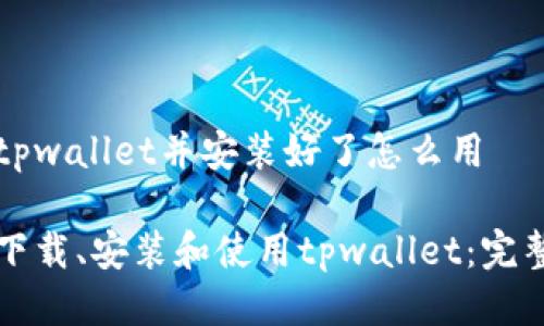 下载tpwallet并安装好了怎么用

如何下载、安装和使用tpwallet：完整指南
