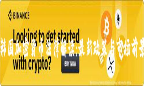 韩国加密货币法律解读：最新政策与市场前景