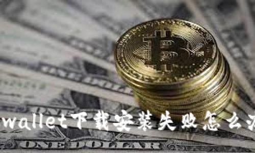 :
tpwallet下载安装失败怎么办？