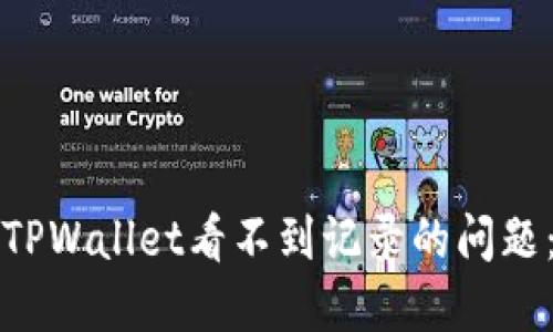 如何解决TPWallet看不到记录的问题：完整指南