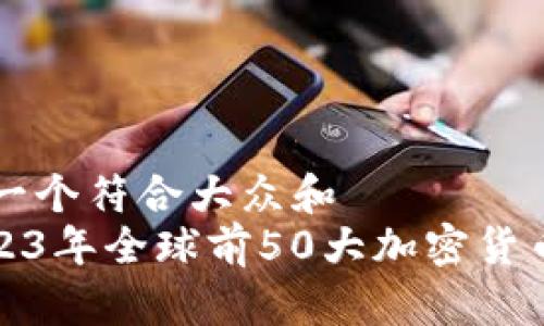 思考一个符合大众和  
: 2023年全球前50大加密货币一览