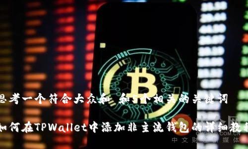 思考一个符合大众和 和5个相关的关键词

如何在TPWallet中添加非主流钱包的详细教程