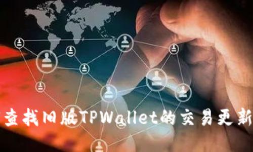 如何查找旧版TPWallet的交易更新信息