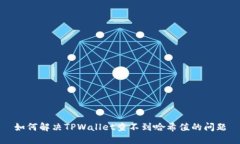如何解决TPWallet查不到哈希值的问题