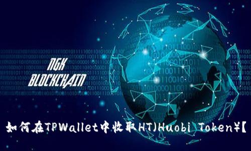 如何在TPWallet中收取HT（Huobi Token）？