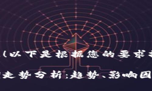 感谢您的提问！以下是根据您的要求撰写的内容：

加密货币长期走势分析：趋势、影响因素与未来展望