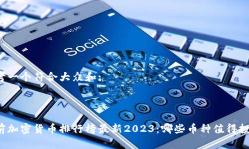 思考一个符合大众和:

: 

当前加密货币排行榜最新2023：哪些币种值得投资？