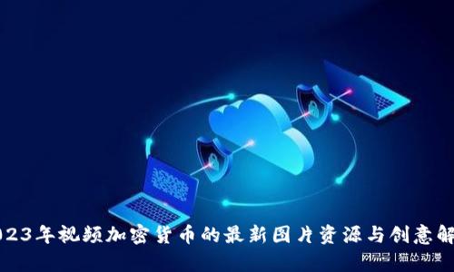 2023年视频加密货币的最新图片资源与创意解析
