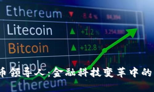  加密货币领导人：金融科技变革中的关键人物