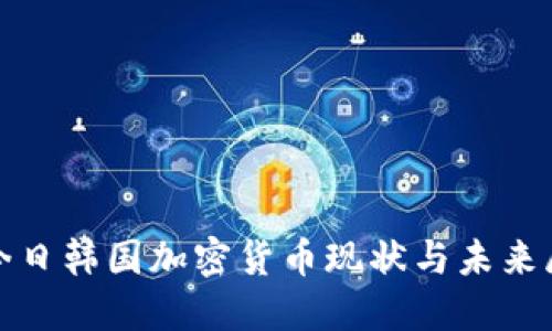 : 今日韩国加密货币现状与未来展望