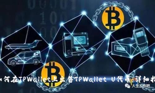  如何在TPWallet上出售TPWallet U代币：详细指南