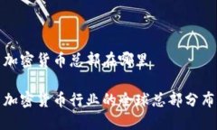 加密货币总部在哪里加密货币行业的全球总部分