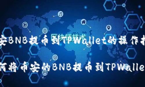 币安BNB提币到TPWallet的操作指南

如何将币安的BNB提币到TPWallet
