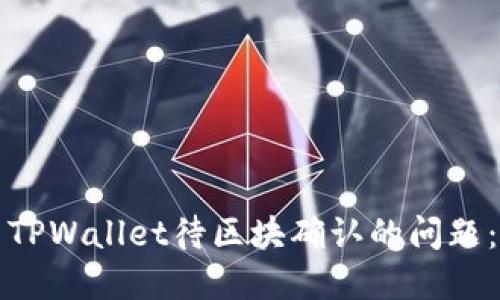 如何解决TPWallet待区块确认的问题：全面指南