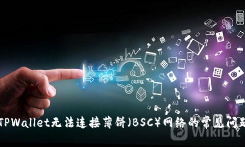 解决TPWallet无法连接薄饼（BSC）网络的常见问题指南