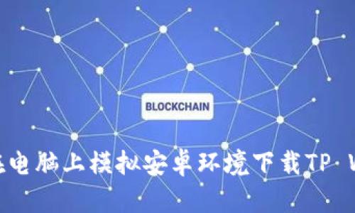 如何在电脑上模拟安卓环境下载TP Wallet