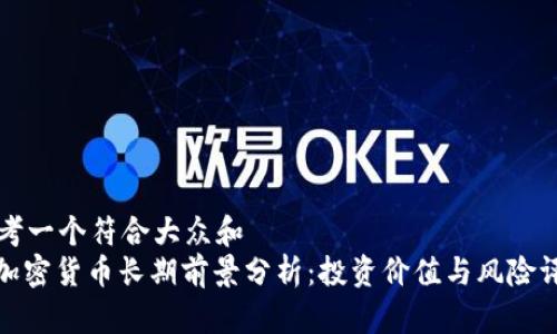 思考一个符合大众和  
: 加密货币长期前景分析：投资价值与风险评估