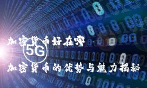 加密货币好在哪

加密货币的优势与魅力揭秘