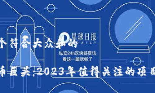思考一个符合大众和的

加密货币巨头：2023年值得关注的项目与人物