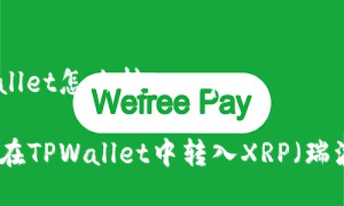 tpwallet怎么转入xrp

如何在TPWallet中转入XRP（瑞波币）