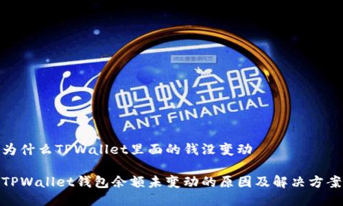 为什么TPWallet里面的钱没变动

TPWallet钱包余额未变动的原因及解决方案