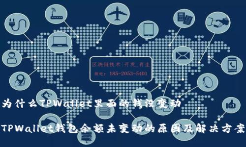 为什么TPWallet里面的钱没变动

TPWallet钱包余额未变动的原因及解决方案