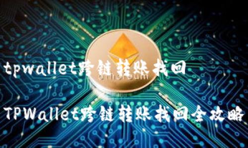 tpwallet跨链转账找回

TPWallet跨链转账找回全攻略