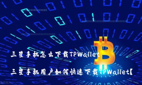 三星手机怎么下载TPWallet

三星手机用户如何快速下载TPWallet？