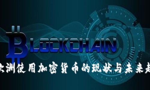 : 欧洲使用加密货币的现状与未来趋势