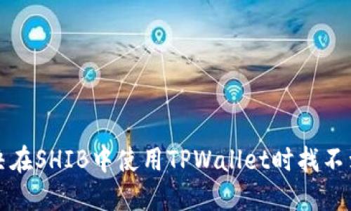 如何解决在SHIB中使用TPWallet时找不到的问题