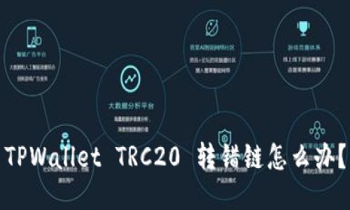 TPWallet TRC20 转错链怎么办？