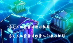 乌克兰加密货币教程视频乌克兰加密货币投资入