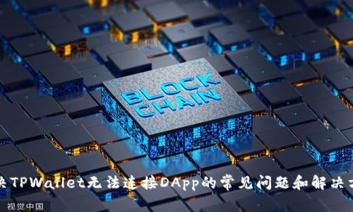 解决TPWallet无法连接DApp的常见问题和解决方案