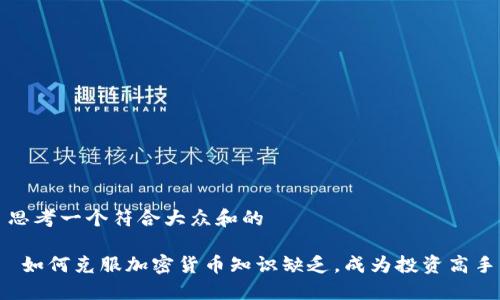 思考一个符合大众和的

 如何克服加密货币知识缺乏，成为投资高手
