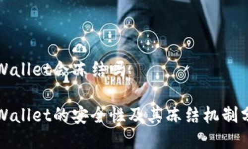 TPWallet会冻结吗

TPWallet的安全性及其冻结机制分析