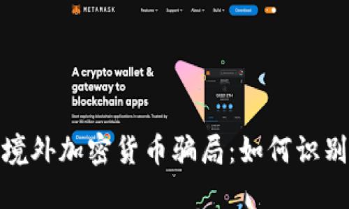 : 揭秘境外加密货币骗局：如何识别与防范
