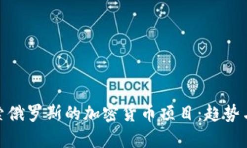 : 探索俄罗斯的加密货币项目：趋势与前景