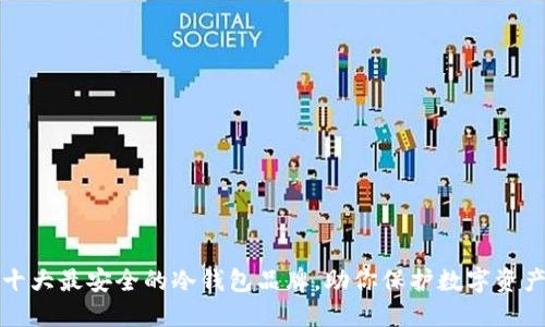 十大最安全的冷钱包品牌，助你保护数字资产