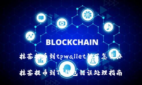 抹茶提币到tpwallet错了怎么办

抹茶提币到TP钱包错误处理指南