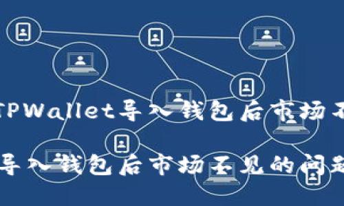 如何解决TPWallet导入钱包后市场不见的问题

TPWallet导入钱包后市场不见的问题解决指南