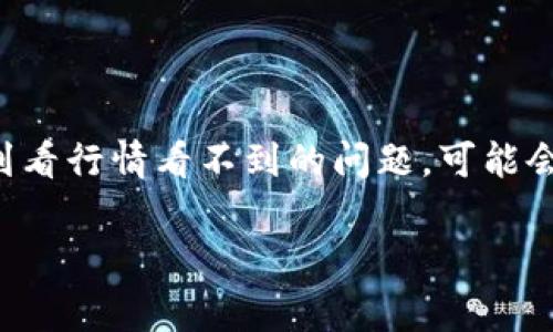 tpwallet 是一种常用的数字货币钱包，用户可以通过它来查看市场行情、管理资产等。如果您在使用 tpwallet 时遇到看行情看不到的问题，可能会对您的投资决策产生影响。本文将详细探讨可能导致此问题的原因以及解决方法，同时提供一些相关的常见问题解答。

tpwallet看行情看不到怎么回事？