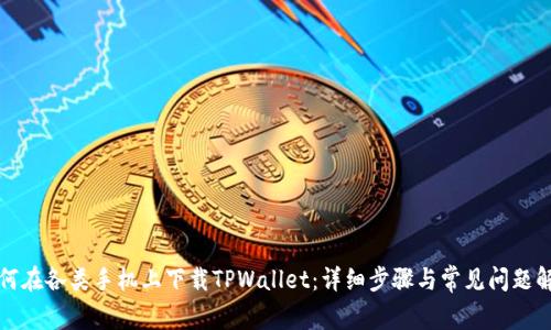 如何在各类手机上下载TPWallet：详细步骤与常见问题解答