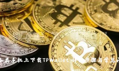 如何在各类手机上下载TPWallet：详细步骤与常见问题解答