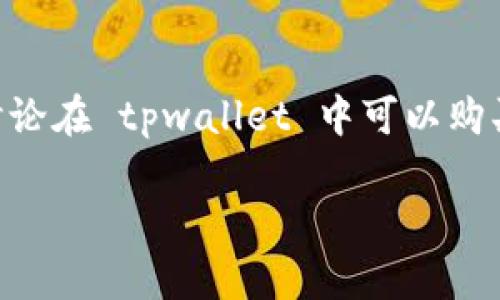 tpwallet 是一个多功能的数字资产钱包，支持多种数字货币的存储和交易。在这篇文章中，我们将详细讨论在 tpwallet 中可以购买哪些币种，并深入探讨每种币种的特性、优势及适用场景。此外，我们还会就相关用户问题进行详细解答。

tpwallet支持购买的数字货币种类及其特点