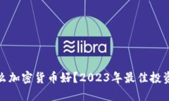 炒什么加密货币好？2023年最佳投资选择